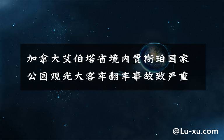 加拿大艾伯塔省境內(nèi)賈斯珀國家公園觀光大客車翻車事故致嚴(yán)重傷亡