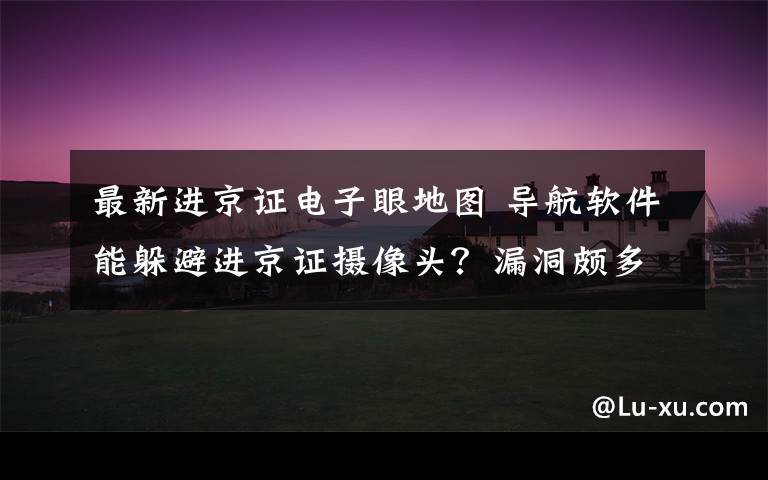 最新進京證電子眼地圖 導航軟件能躲避進京證攝像頭？漏洞頗多 交管部門已介入