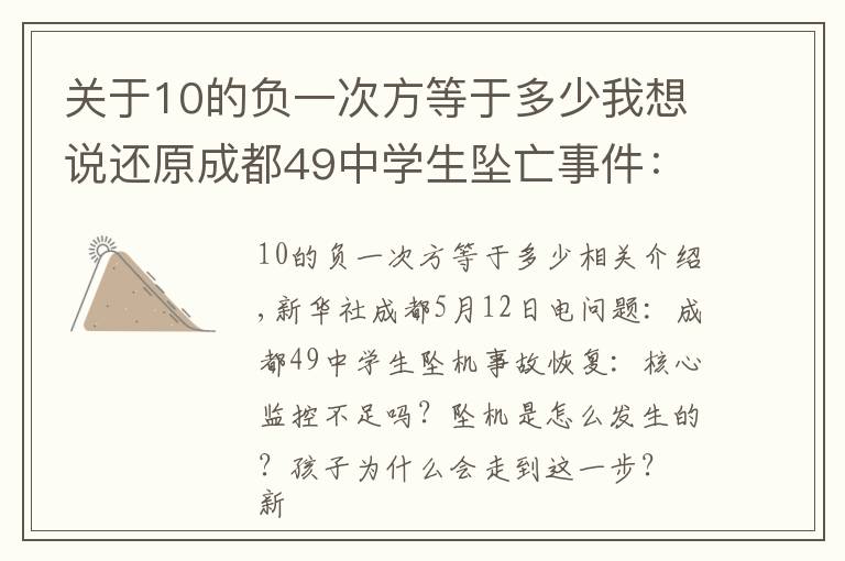 關(guān)于10的負(fù)一次方等于多少我想說還原成都49中學(xué)生墜亡事件：關(guān)鍵監(jiān)控有無缺失？墜樓是如何發(fā)生的？孩子為何走到這一步？