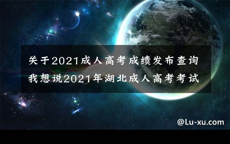 關(guān)于2021成人高考成績發(fā)布查詢我想說2021年湖北成人高考考試成績今日起正式查詢，快來查分吧。來考網(wǎng)