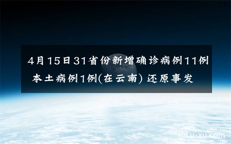 4月15日31省份新增確診病例11例 本土病例1例(在云南) 還原事發(fā)經(jīng)過及背后真相！