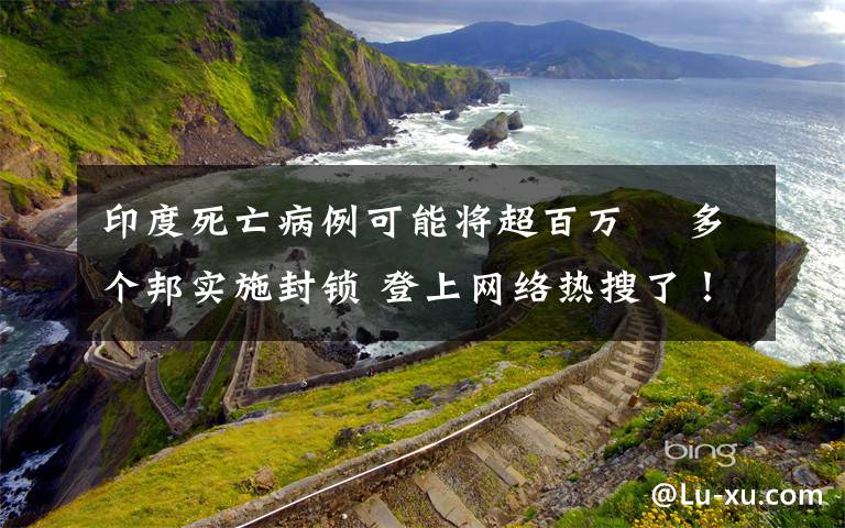 印度死亡病例可能將超百萬? 多個邦實施封鎖 登上網(wǎng)絡熱搜了！