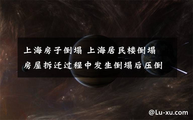 上海房子倒塌 上海居民樓倒塌 房屋拆遷過程中發(fā)生倒塌后壓倒旅館