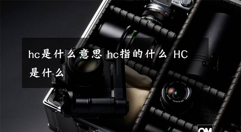 hc是什么意思 hc指的什么 HC是什么