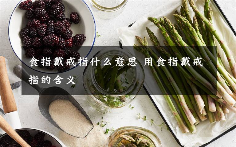 食指戴戒指什么意思 用食指戴戒指的含義