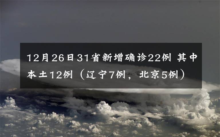 12月26日31省新增確診22例 其中本土12例（遼寧7例，北京5例） 對此大家怎么看？