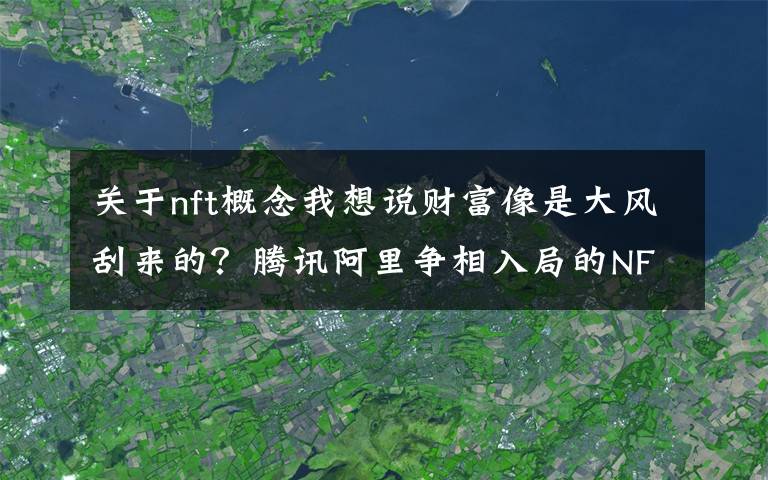 關(guān)于nft概念我想說財富像是大風(fēng)刮來的？騰訊阿里爭相入局的NFT“火出圈”