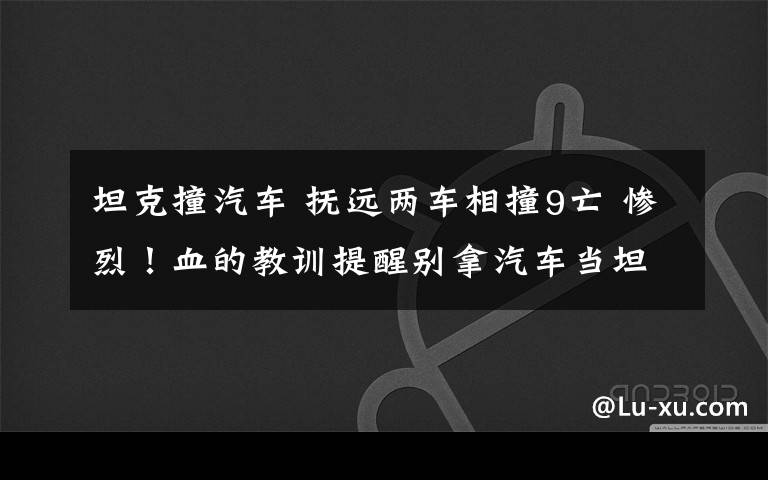 坦克撞汽車 撫遠兩車相撞9亡 慘烈！血的教訓提醒別拿汽車當坦克開