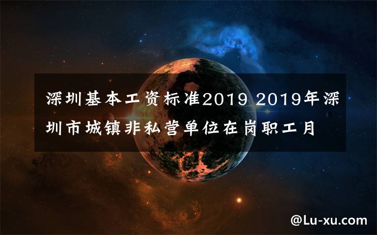 深圳基本工資標準2019 2019年深圳市城鎮(zhèn)非私營單位在崗職工月平均工資10646元