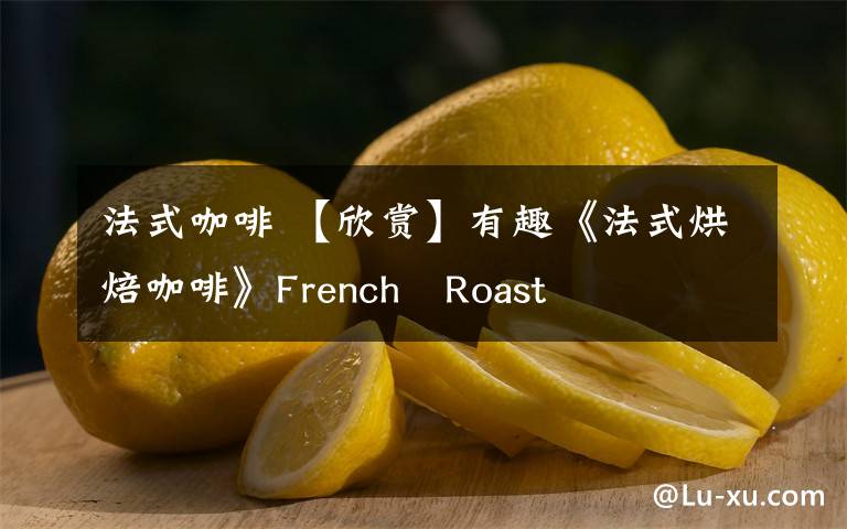 法式咖啡 【欣賞】有趣《法式烘焙咖啡》French?Roast