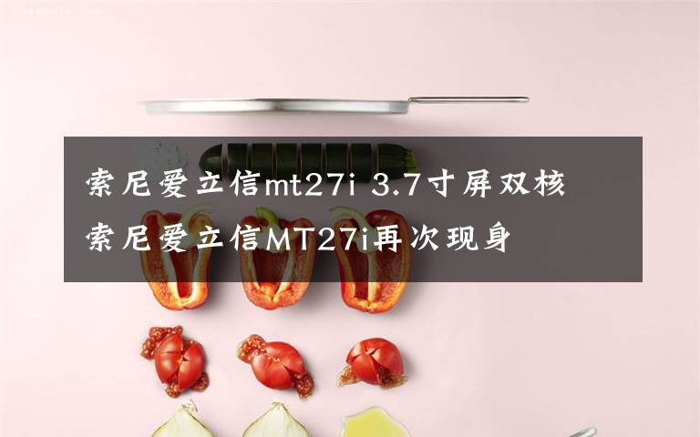 索尼愛立信mt27i 3.7寸屏雙核 索尼愛立信MT27i再次現(xiàn)身