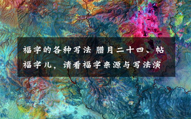 福字的各種寫法 臘月二十四、帖福字兒，請(qǐng)看福字來(lái)源與寫法演變