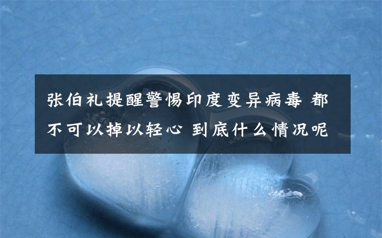 張伯禮提醒警惕印度變異病毒 都不可以掉以輕心 到底什么情況呢？