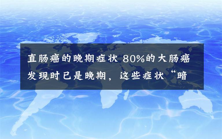 直腸癌的晚期癥狀 80%的大腸癌發(fā)現(xiàn)時(shí)已是晚期，這些癥狀“暗示”大腸癌