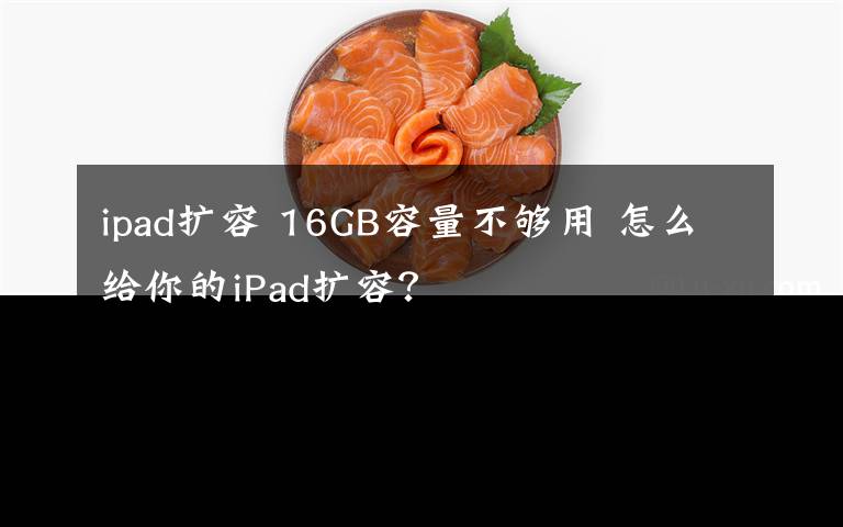 ipad擴容 16GB容量不夠用 怎么給你的iPad擴容？