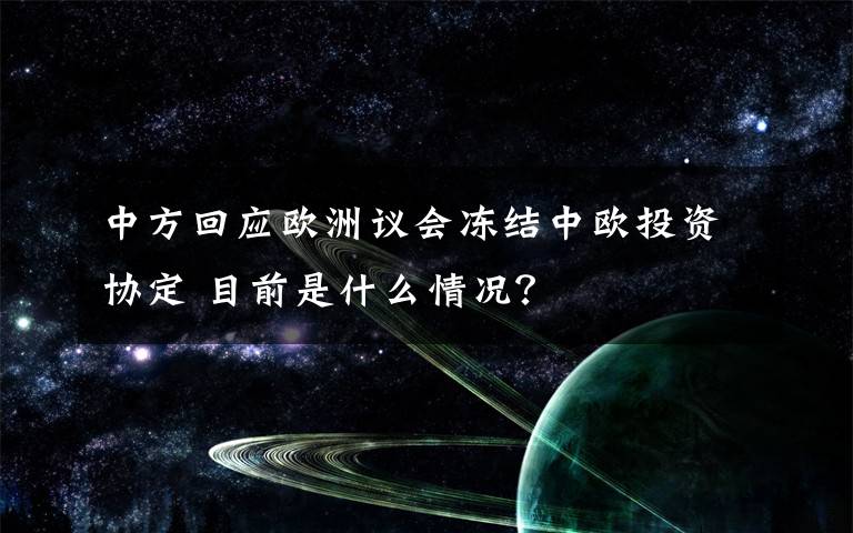 中方回應(yīng)歐洲議會(huì)凍結(jié)中歐投資協(xié)定 目前是什么情況？