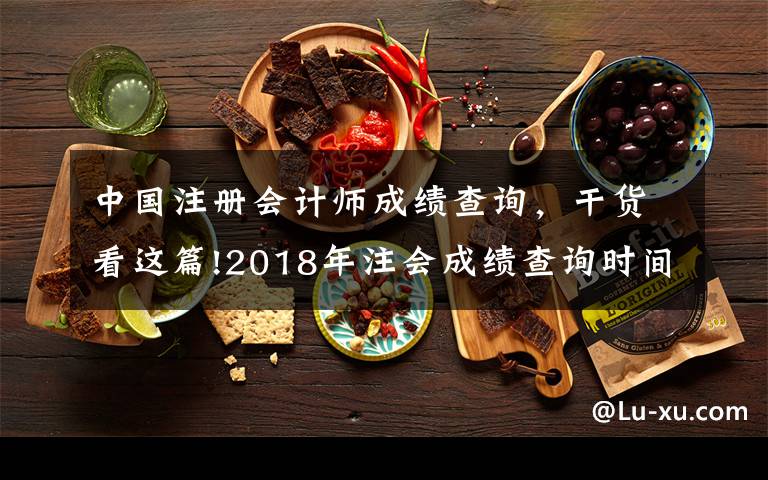 中國(guó)注冊(cè)會(huì)計(jì)師成績(jī)查詢，干貨看這篇!2018年注會(huì)成績(jī)查詢時(shí)間已鎖定！如何第一時(shí)間查到成績(jī)？