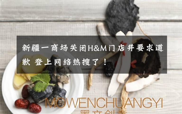 新疆一商場關閉H&M門店并要求道歉 登上網(wǎng)絡熱搜了！