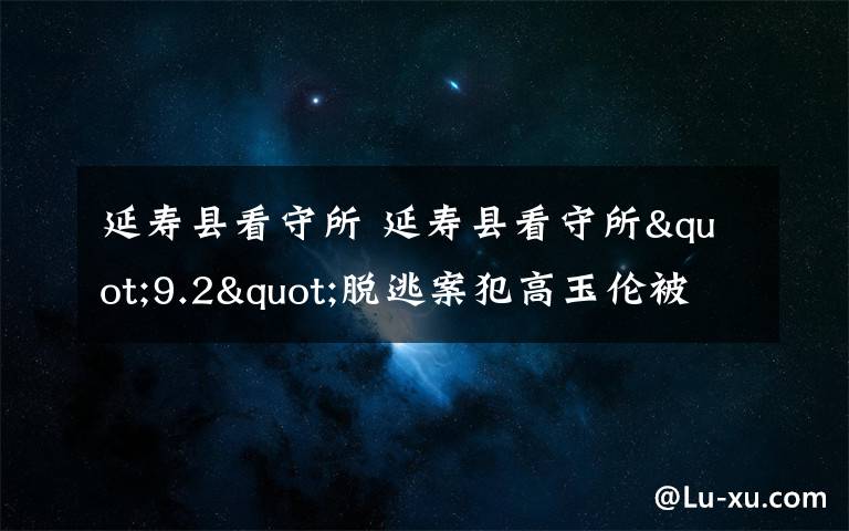 延壽縣看守所 延壽縣看守所"9.2"脫逃案犯高玉倫被抓現(xiàn)場(chǎng)圖