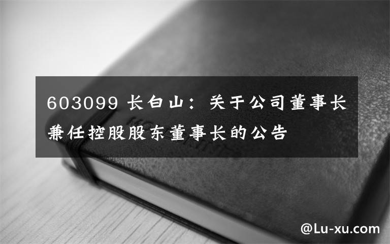 603099 長白山：關(guān)于公司董事長兼任控股股東董事長的公告