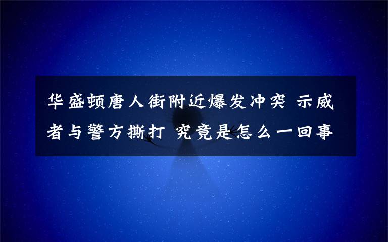 華盛頓唐人街附近爆發(fā)沖突 示威者與警方撕打 究竟是怎么一回事?