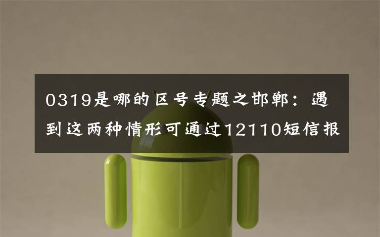 0319是哪的區(qū)號(hào)專題之邯鄲：遇到這兩種情形可通過12110短信報(bào)警