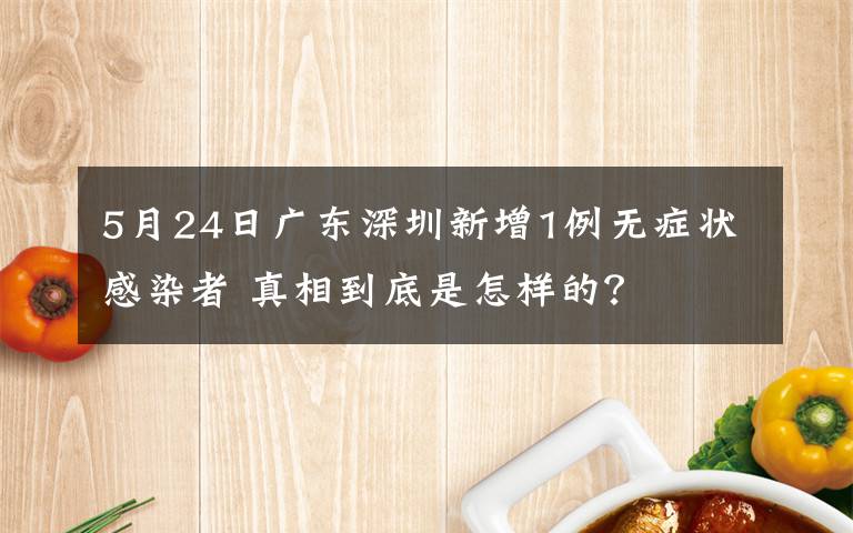 5月24日廣東深圳新增1例無癥狀感染者 真相到底是怎樣的？