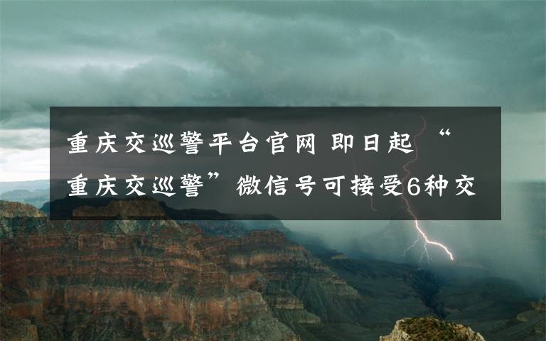 重慶交巡警平臺(tái)官網(wǎng) 即日起 “重慶交巡警”微信號(hào)可接受6種交通違法行為的實(shí)時(shí)舉報(bào)