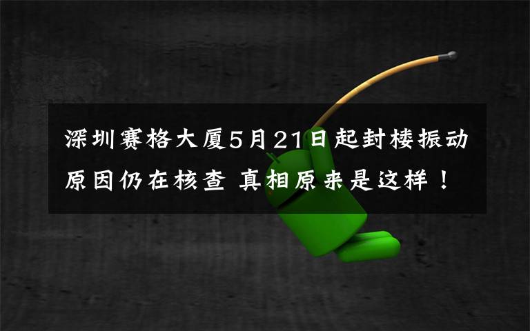 深圳賽格大廈5月21日起封樓振動(dòng)原因仍在核查 真相原來是這樣！