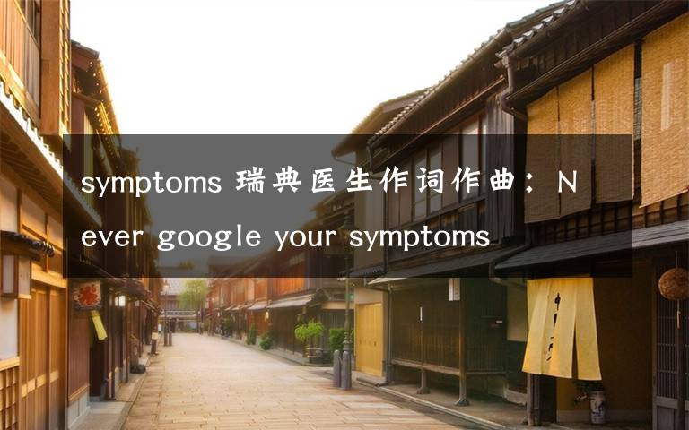 symptoms 瑞典醫(yī)生作詞作曲：Never google your symptoms