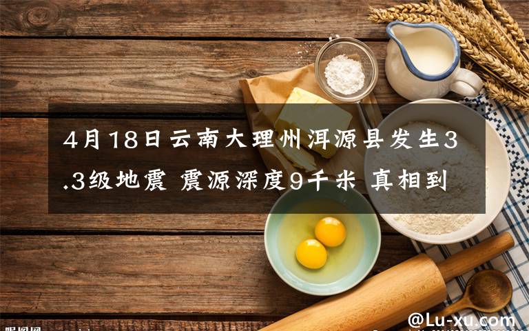 4月18日云南大理州洱源縣發(fā)生3.3級地震 震源深度9千米 真相到底是怎樣的？