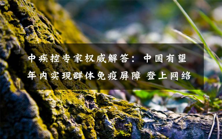 中疾控專家權(quán)威解答：中國有望年內(nèi)實現(xiàn)群體免疫屏障 登上網(wǎng)絡(luò)熱搜了！