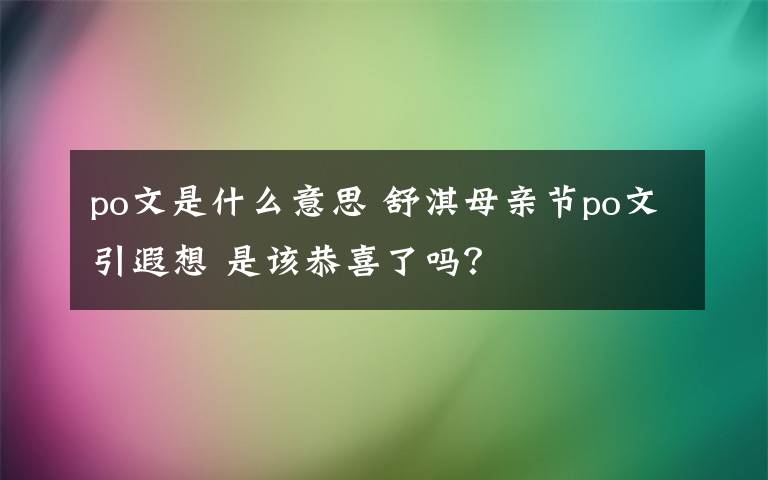 po文是什么意思 舒淇母親節(jié)po文引遐想 是該恭喜了嗎？