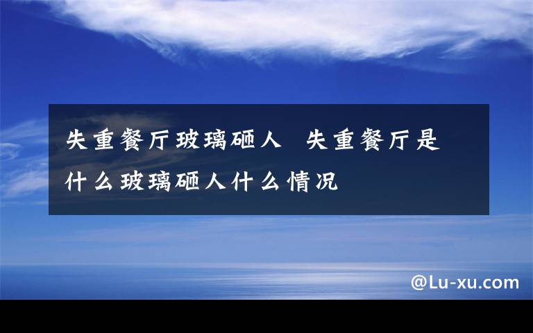 失重餐廳玻璃砸人  失重餐廳是什么玻璃砸人什么情況