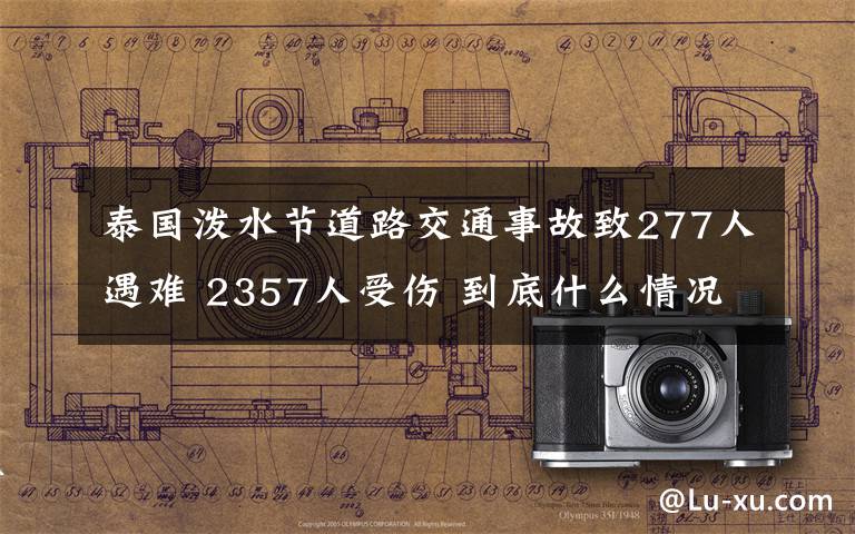 泰國潑水節(jié)道路交通事故致277人遇難 2357人受傷 到底什么情況呢？