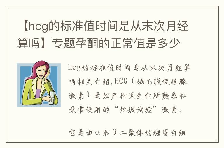 【hcg的標(biāo)準(zhǔn)值時(shí)間是從末次月經(jīng)算嗎】專題孕酮的正常值是多少？在這一范圍，說(shuō)明胎兒生長(zhǎng)發(fā)育環(huán)境好