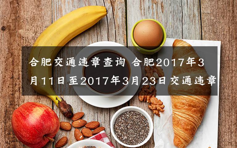 合肥交通違章查詢 合肥2017年3月11日至2017年3月23日交通違章查詢