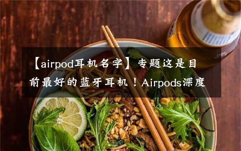 【airpod耳機(jī)名字】專(zhuān)題這是目前最好的藍(lán)牙耳機(jī)！Airpods深度評(píng)測(cè)，利潤(rùn)超小米總和