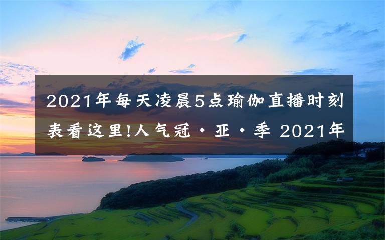 2021年每天凌晨5點瑜伽直播時刻表看這里!人氣冠·亞·季 2021年北京健身瑜伽公開賽