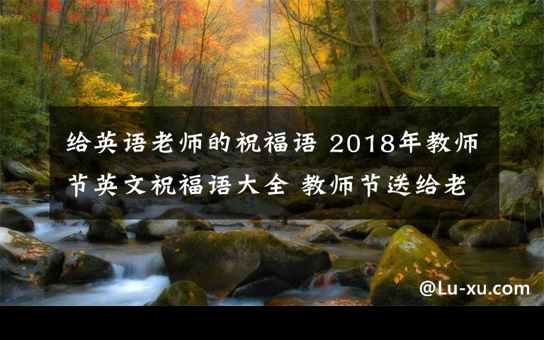 給英語老師的祝福語 2018年教師節(jié)英文祝福語大全 教師節(jié)送給老師的英文祝福語賀卡