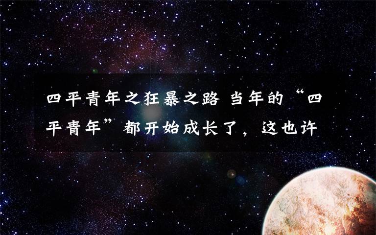 四平青年之狂暴之路 當(dāng)年的“四平青年”都開(kāi)始成長(zhǎng)了，這也許就是一個(gè)演員的信仰！