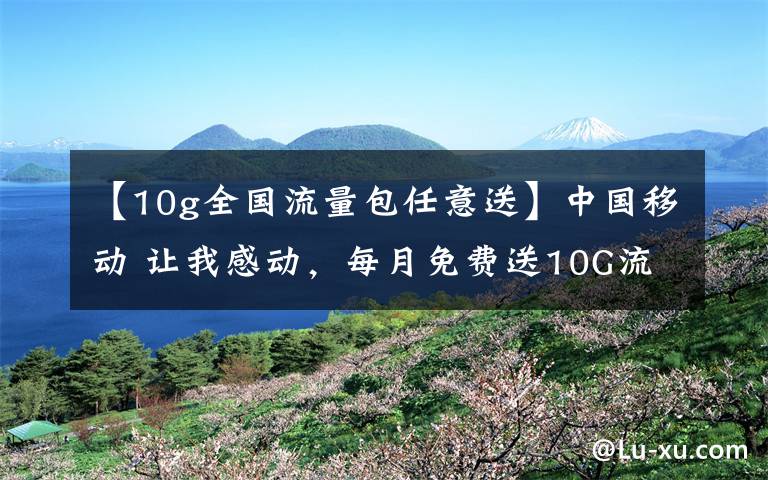 【10g全國流量包任意送】中國移動 讓我感動，每月免費(fèi)送10G流量，讓我哭笑不得