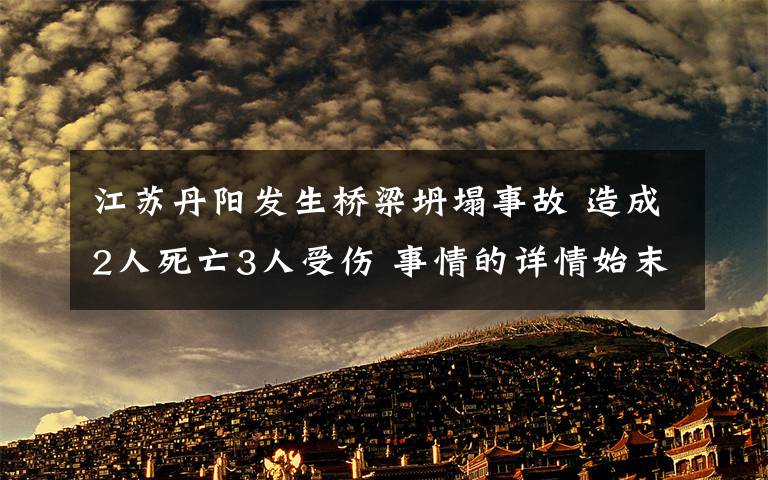 江蘇丹陽發(fā)生橋梁坍塌事故 造成2人死亡3人受傷 事情的詳情始末是怎么樣了！