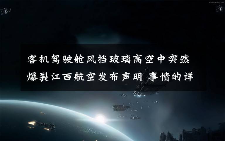 客機駕駛艙風擋玻璃高空中突然爆裂江西航空發(fā)布聲明 事情的詳情始末是怎么樣了！