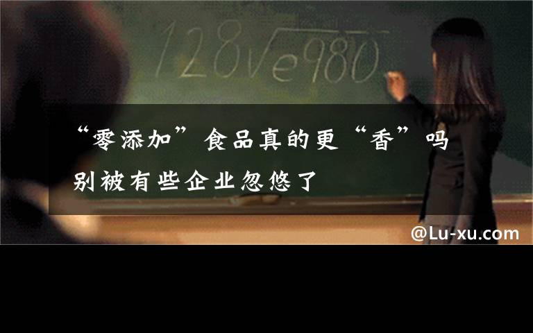 “零添加”食品真的更“香”嗎 別被有些企業(yè)忽悠了