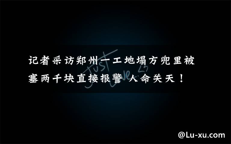 記者采訪鄭州一工地塌方兜里被塞兩千塊直接報警 人命關(guān)天！ 事情經(jīng)過真相揭秘！