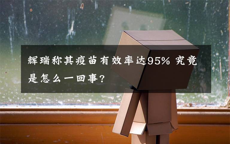 輝瑞稱其疫苗有效率達(dá)95% 究竟是怎么一回事?