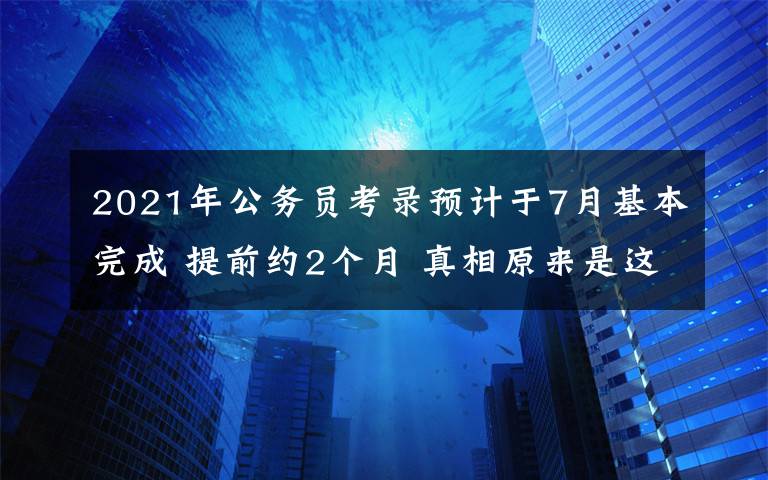 2021年公務(wù)員考錄預(yù)計(jì)于7月基本完成 提前約2個(gè)月 真相原來(lái)是這樣！