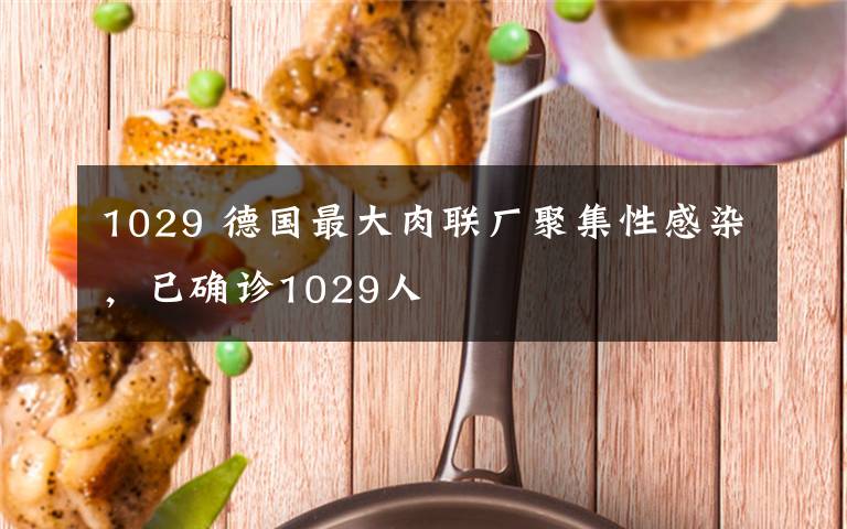 1029 德國(guó)最大肉聯(lián)廠聚集性感染，已確診1029人