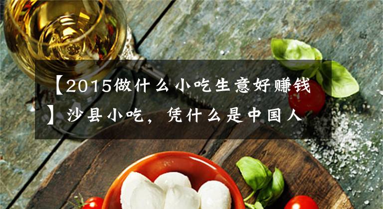 【2015做什么小吃生意好賺錢】沙縣小吃，憑什么是中國人的大眾食堂